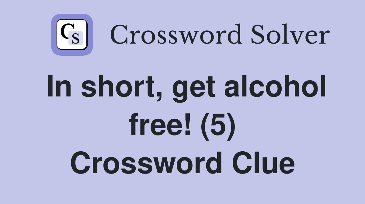 In short, get alcohol free! (5) Crossword Clue Answers Crossword Solver